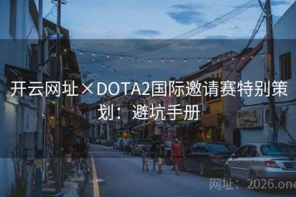 开云网址×DOTA2国际邀请赛特别策划：避坑手册