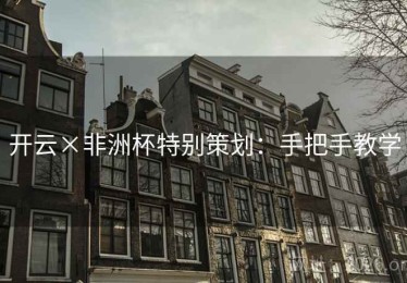 开云×非洲杯特别策划：手把手教学