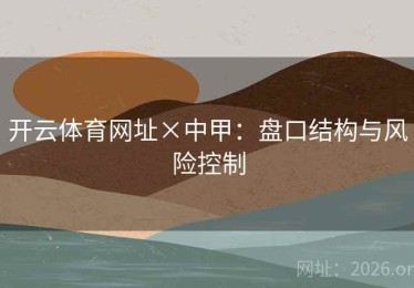 开云体育网址×中甲：盘口结构与风险控制