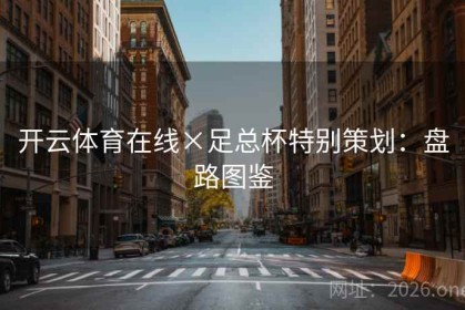 开云体育在线×足总杯特别策划：盘路图鉴
