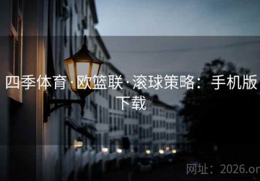 四季体育·欧篮联·滚球策略：手机版下载