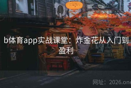 b体育app实战课堂：炸金花从入门到盈利