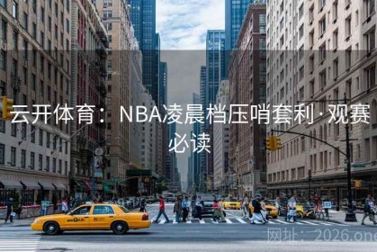 云开体育：NBA凌晨档压哨套利·观赛必读