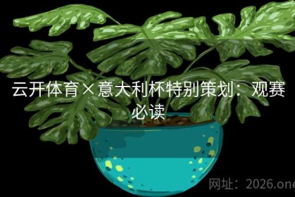 云开体育×意大利杯特别策划：观赛必读