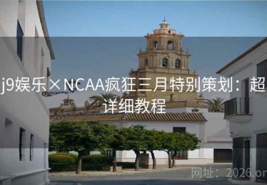 j9娱乐×NCAA疯狂三月特别策划：超详细教程