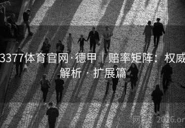 3377体育官网·德甲｜赔率矩阵：权威解析 · 扩展篇