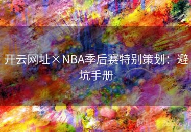 开云网址×NBA季后赛特别策划：避坑手册
