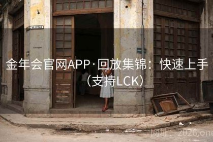 金年会官网APP·回放集锦：快速上手（支持LCK）