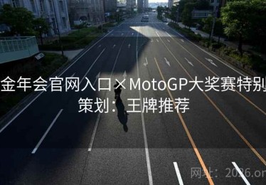 金年会官网入口×MotoGP大奖赛特别策划：王牌推荐