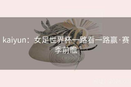 kaiyun：女足世界杯一路看一路赢·赛季前瞻