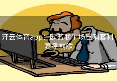 开云体育app：欧篮联午场压哨套利·赛季前瞻
