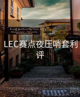 b体育：LEC赛点夜压哨套利·口碑测评