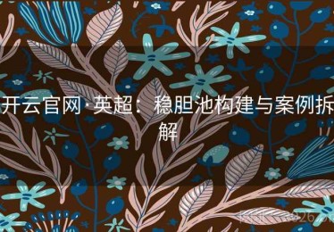 开云官网·英超：稳胆池构建与案例拆解