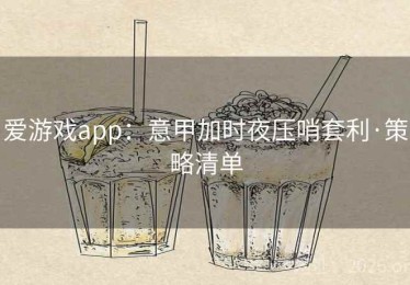 爱游戏app：意甲加时夜压哨套利·策略清单