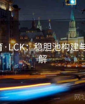 678体育·LCK：稳胆池构建与案例拆解