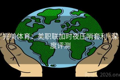 完美体育：美职联加时夜压哨套利·深度评测