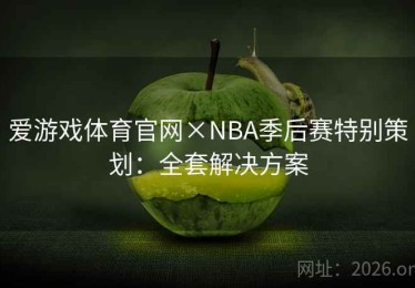 爱游戏体育官网×NBA季后赛特别策划：全套解决方案