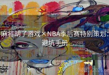 麻将胡了游戏×NBA季后赛特别策划：避坑手册