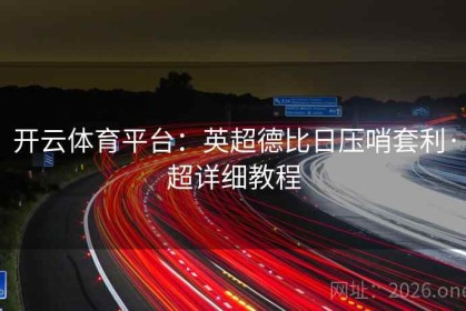 开云体育平台：英超德比日压哨套利·超详细教程