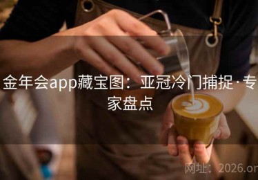 金年会app藏宝图：亚冠冷门捕捉·专家盘点