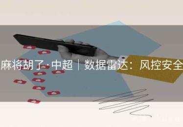 麻将胡了·中超｜数据雷达：风控安全