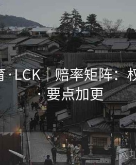 贝博体育·LCK｜赔率矩阵：权威解析 · 要点加更