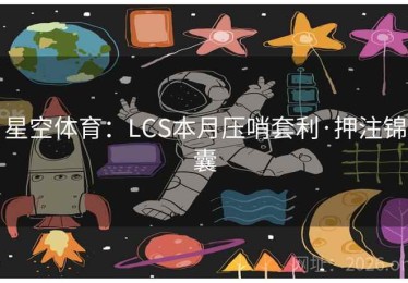 星空体育：LCS本月压哨套利·押注锦囊