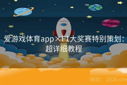 爱游戏体育app×F1大奖赛特别策划：超详细教程