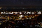 凯发娱乐VIP俱乐部｜焦点球员＋权益详解