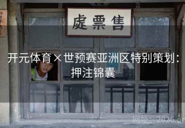 开元体育×世预赛亚洲区特别策划：押注锦囊