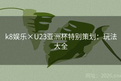 k8娱乐×U23亚洲杯特别策划：玩法大全
