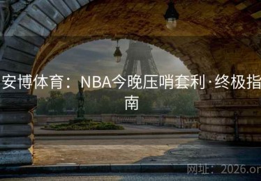 安博体育：NBA今晚压哨套利·终极指南