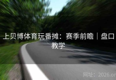 上贝博体育玩番摊：赛季前瞻｜盘口教学