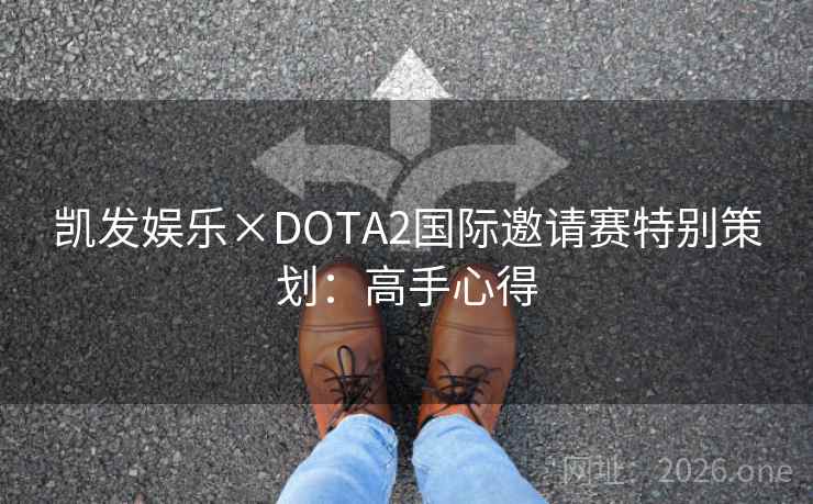 凯发娱乐×DOTA2国际邀请赛特别策划：高手心得
