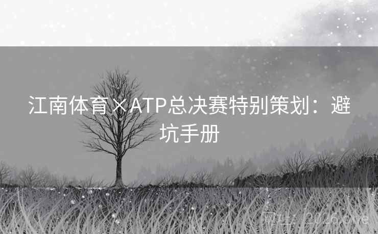 江南体育×ATP总决赛特别策划:避坑手册 江南体育×ATP总决赛特别策划:避坑手册