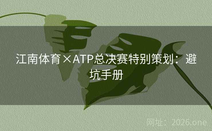 江南体育×ATP总决赛特别策划:避坑手册 江南体育×ATP总决赛特别策划:避坑手册