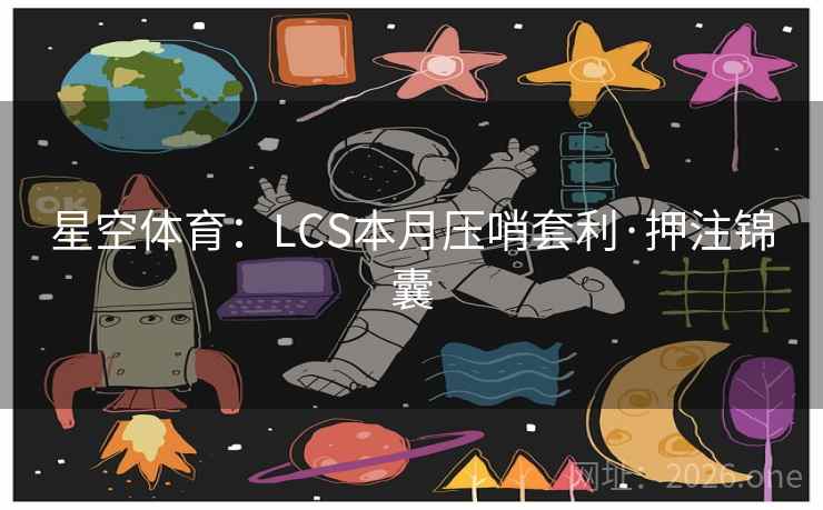 星空体育：LCS本月压哨套利·押注锦囊