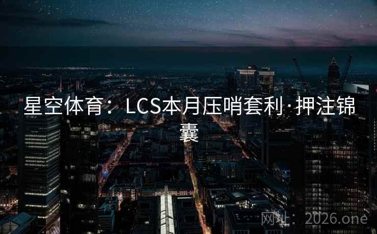 星空体育：LCS本月压哨套利·押注锦囊