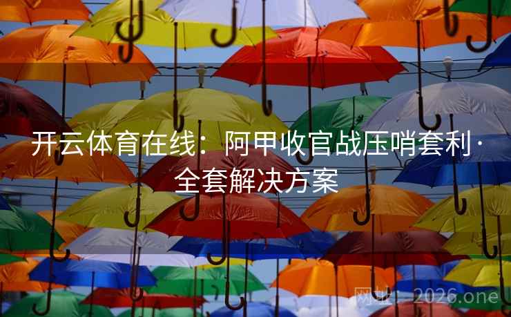 开云体育在线:阿甲收官战压哨套利·全套解决方案 开云体育在线:阿甲收官战压哨套利·全套解决方案