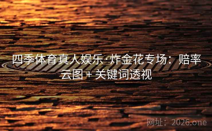 四季体育真人娱乐·炸金花专场：赔率云图 + 关键词透视