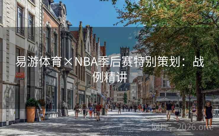 易游体育×NBA季后赛特别策划:战例精讲 易游体育×NBA季后赛特别策划:战例精讲