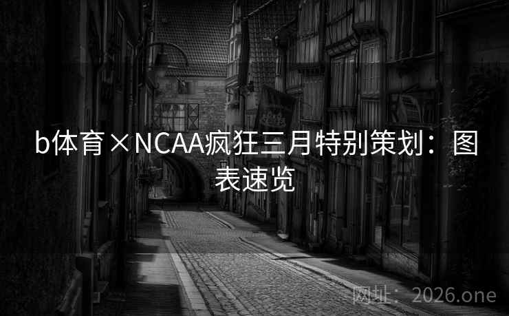 b体育×NCAA疯狂三月特别策划：图表速览