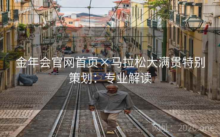 金年会官网首页×马拉松大满贯特别策划:专业解读 金年会官网首页×马拉松大满贯特别策划:专业解读