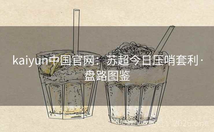 kaiyun中国官网：苏超今日压哨套利·盘路图鉴