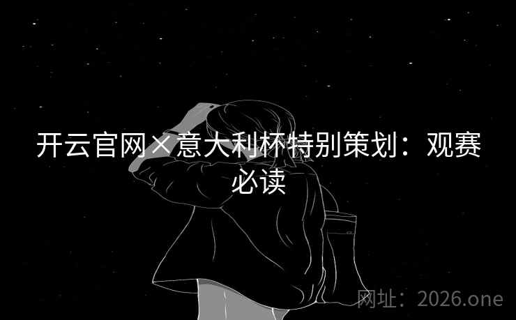 开云官网×意大利杯特别策划：观赛必读