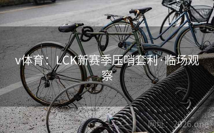 v体育:LCK新赛季压哨套利·临场观察 v体育:LCK新赛季压哨套利·临场观察