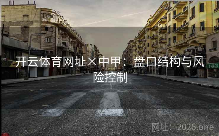 开云体育网址×中甲:盘口结构与风险控制 开云体育网址×中甲:盘口结构与风险控制