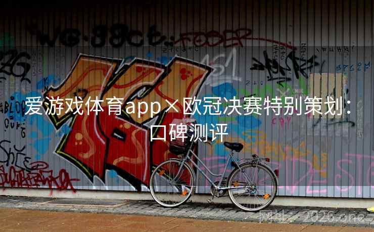 爱游戏体育app×欧冠决赛特别策划:口碑测评 爱游戏体育app×欧冠决赛特别策划:口碑测评