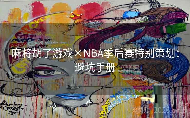 麻将胡了游戏×NBA季后赛特别策划:避坑手册 麻将胡了游戏×NBA季后赛特别策划:避坑手册