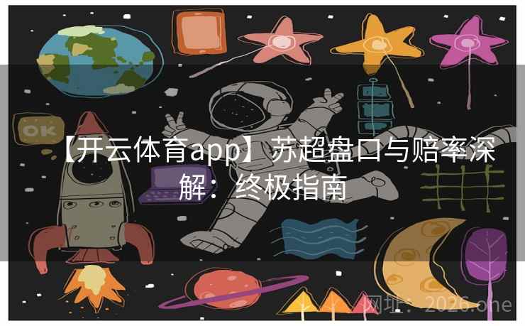【开云体育app】苏超盘口与赔率深解:终极指南 【开云体育app】苏超盘口与赔率深解:终极指南